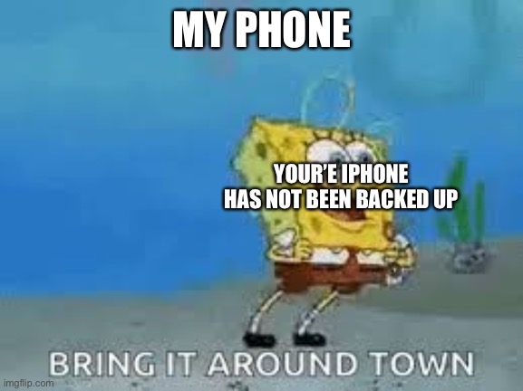 You’re IPhone had not been backed up | MY PHONE; YOUR’E IPHONE HAS NOT BEEN BACKED UP | image tagged in bring it around town,spongebob,iphone | made w/ Imgflip meme maker