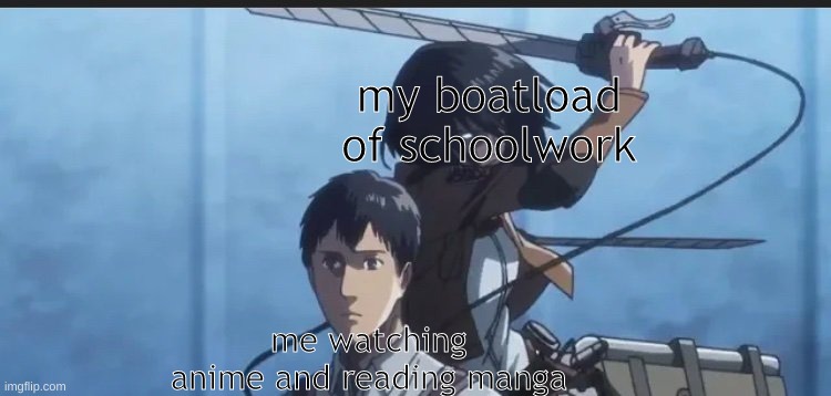 aot anime | my boatload of schoolwork; me watching anime and reading manga | image tagged in aot anime | made w/ Imgflip meme maker