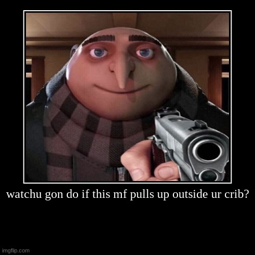 gru pulls up | image tagged in funny,gru gun | made w/ Imgflip demotivational maker