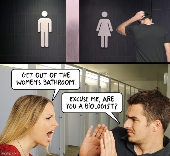 GET OUT OF THE WOMEN'S BATHROOM!…. Excuse Me, Are You A Biologist? | image tagged in political meme,joe biden,supreme court,cancel culture,liberal logic,bathroom | made w/ Imgflip meme maker