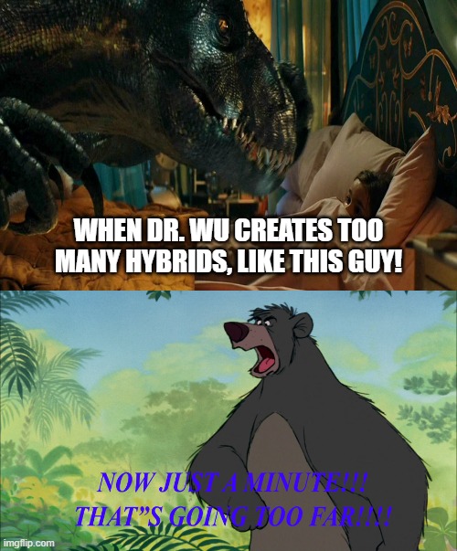 That's Going Too Far! | WHEN DR. WU CREATES TOO MANY HYBRIDS, LIKE THIS GUY! | image tagged in jungle book,jurassic world,dinosaur,dinosaurs | made w/ Imgflip meme maker