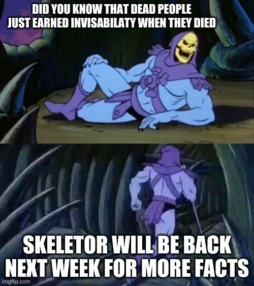 Skeletor disturbing facts | DID YOU KNOW THAT DEAD PEOPLE JUST EARNED INVISABILATY WHEN THEY DIED; SKELETOR WILL BE BACK NEXT WEEK FOR MORE FACTS | image tagged in skeletor disturbing facts | made w/ Imgflip meme maker