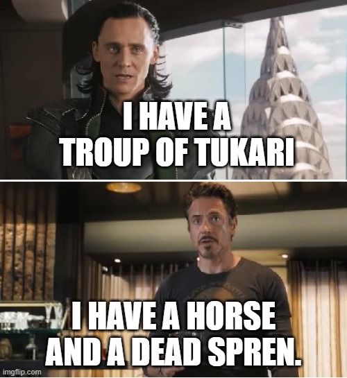 Loki | I HAVE A TROUP OF TUKARI; I HAVE A HORSE AND A DEAD SPREN. | image tagged in loki | made w/ Imgflip meme maker