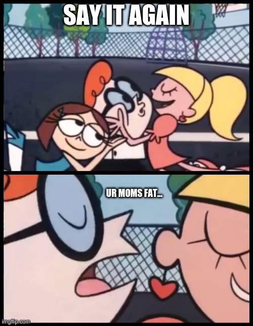 The hell Dexter!!!!!!!!!! | SAY IT AGAIN; UR MOMS FAT... | image tagged in memes,say it again dexter | made w/ Imgflip meme maker