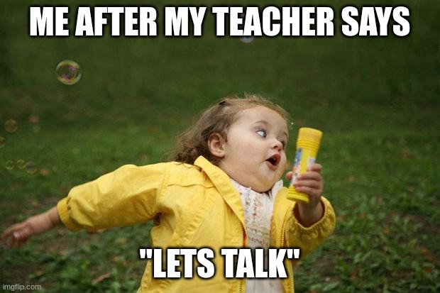 so true tho | ME AFTER MY TEACHER SAYS; "LETS TALK" | image tagged in girl running,umm | made w/ Imgflip meme maker