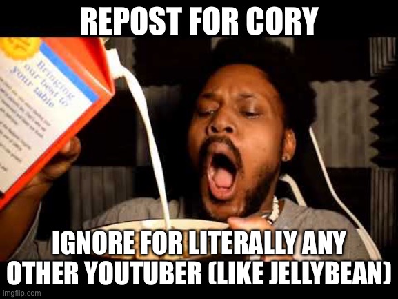 REPOST FOR CORY; IGNORE FOR LITERALLY ANY OTHER YOUTUBER (LIKE JELLYBEAN) | made w/ Imgflip meme maker