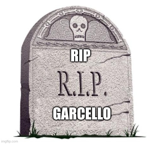 RIP | RIP GARCELLO | image tagged in rip | made w/ Imgflip meme maker
