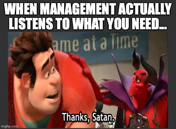 Thanks Satan | WHEN MANAGEMENT ACTUALLY LISTENS TO WHAT YOU NEED... | image tagged in thanks satan | made w/ Imgflip meme maker