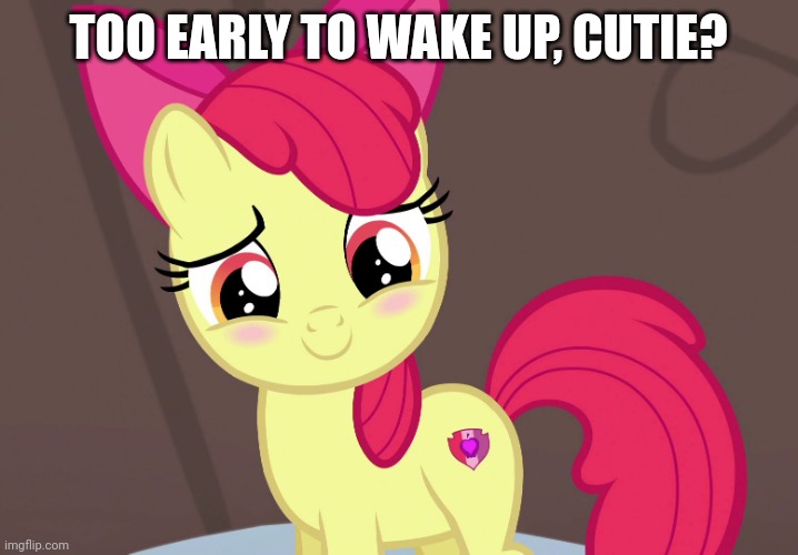 Cute Applebloom (MLP) | TOO EARLY TO WAKE UP, CUTIE? | image tagged in cute applebloom mlp | made w/ Imgflip meme maker