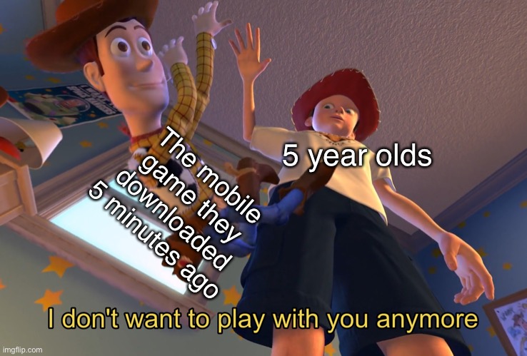 *app store opens |  The mobile game they downloaded 5 minutes ago; 5 year olds | image tagged in i don't want to play with you anymore,little kid,app,bored,app store | made w/ Imgflip meme maker