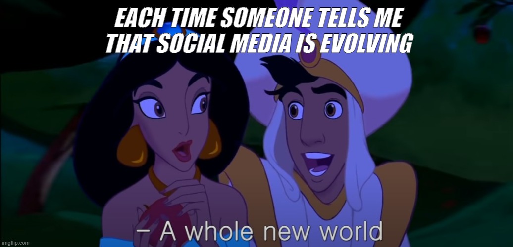 Social Media ALadin | EACH TIME SOMEONE TELLS ME THAT SOCIAL MEDIA IS EVOLVING | image tagged in aladdin | made w/ Imgflip meme maker