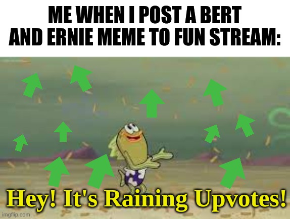 imma upvoteaire | ME WHEN I POST A BERT AND ERNIE MEME TO FUN STREAM:; Hey! It's Raining Upvotes! | image tagged in one million dollars,upvotes,lets go,baby,thats what heroes do | made w/ Imgflip meme maker