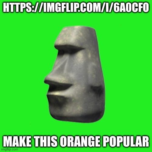 https://imgflip.com/i/6a0cfo | HTTPS://IMGFLIP.COM/I/6A0CFO; MAKE THIS ORANGE POPULAR | made w/ Imgflip meme maker