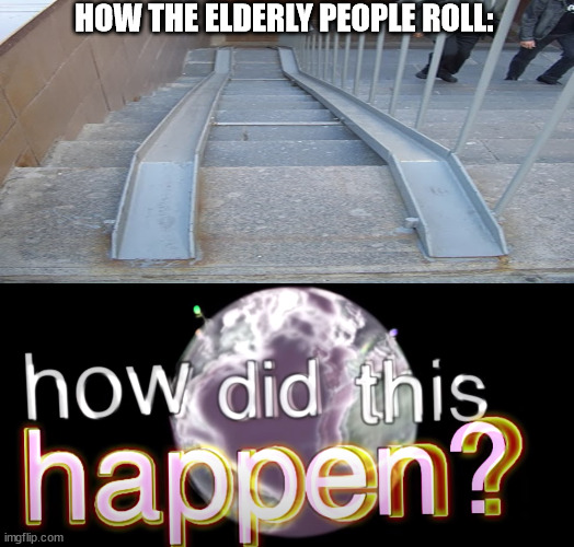 HOW THE ELDERLY PEOPLE ROLL: | image tagged in how did this happen | made w/ Imgflip meme maker