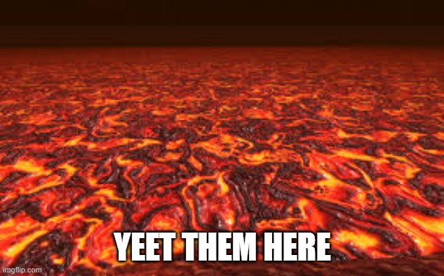 Lava | YEET THEM HERE | image tagged in lava | made w/ Imgflip meme maker