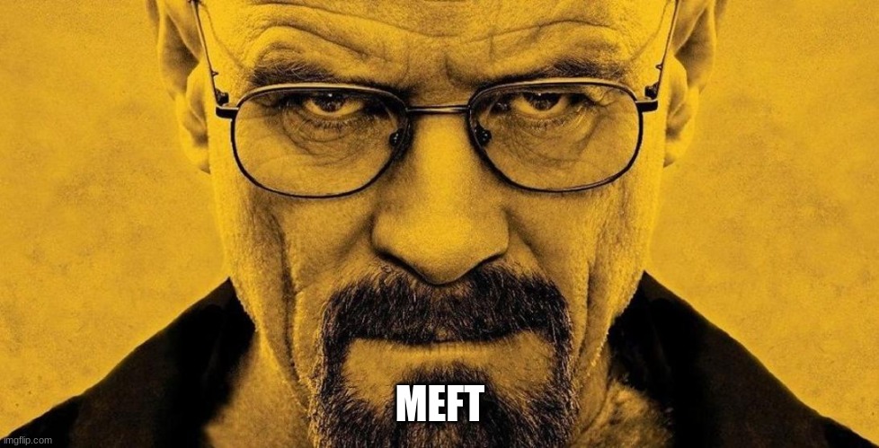 Mef | MEFT | image tagged in walter white | made w/ Imgflip meme maker