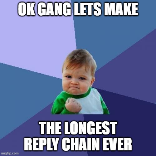 only one reply per person |  OK GANG LETS MAKE; THE LONGEST REPLY CHAIN EVER | image tagged in memes,success kid,challenge | made w/ Imgflip meme maker