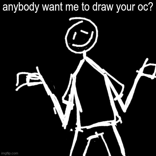 :) | anybody want me to draw your oc? | image tagged in blank black but slightly bigger | made w/ Imgflip meme maker