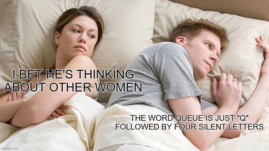 I Bet He's Thinking About Other Women | I BET HE'S THINKING ABOUT OTHER WOMEN; THE WORD QUEUE IS JUST "Q" FOLLOWED BY FOUR SILENT LETTERS | image tagged in memes,i bet he's thinking about other women | made w/ Imgflip meme maker