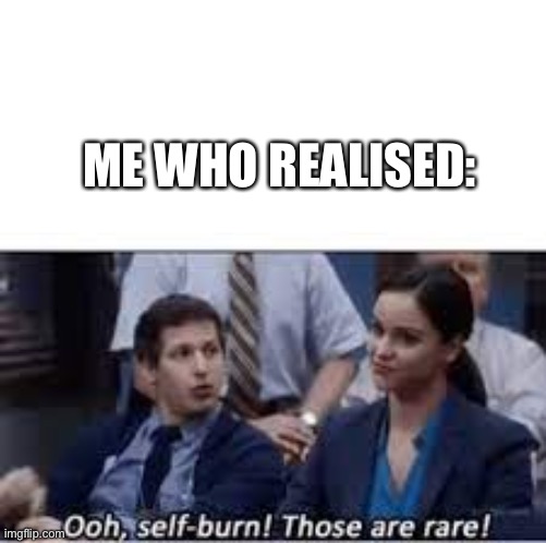 Selfburn those are rare | ME WHO REALISED: | image tagged in selfburn those are rare | made w/ Imgflip meme maker