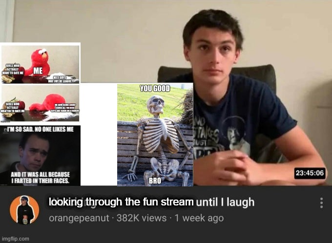 watching until i laugh | looking through the fun stream | image tagged in watching until i laugh | made w/ Imgflip meme maker