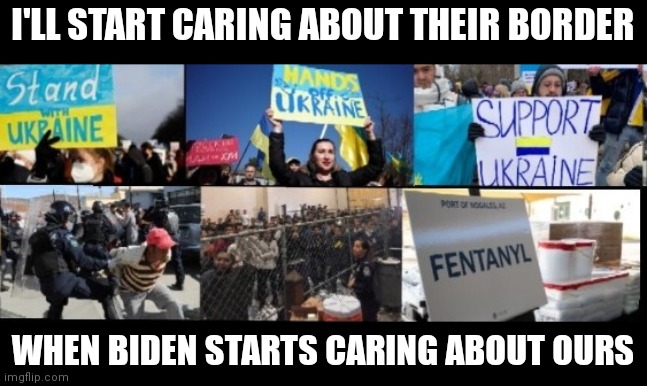 We've got our own border war to fight | I'LL START CARING ABOUT THEIR BORDER; WHEN BIDEN STARTS CARING ABOUT OURS | image tagged in ukraine,secure the border,joe biden,political meme,politics | made w/ Imgflip meme maker