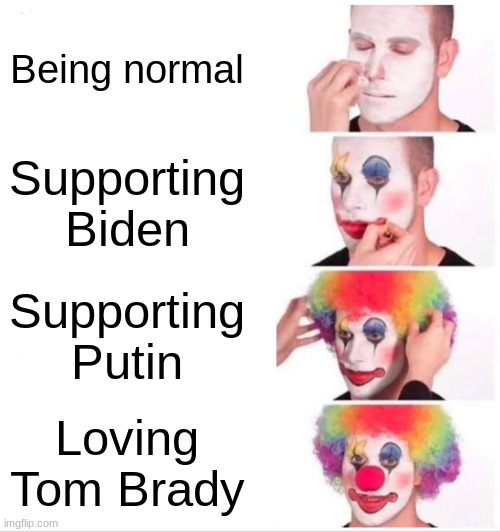 Clown Applying Makeup Meme | Being normal; Supporting Biden; Supporting Putin; Loving Tom Brady | image tagged in memes,clown applying makeup | made w/ Imgflip meme maker