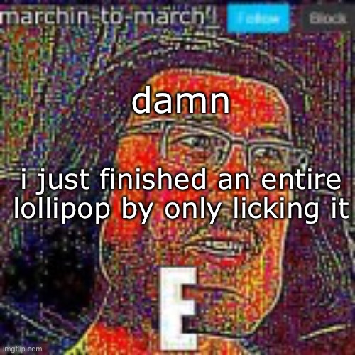 marchin-to-march template cuz y not | damn; i just finished an entire lollipop by only licking it | image tagged in marchin-to-march template cuz y not | made w/ Imgflip meme maker