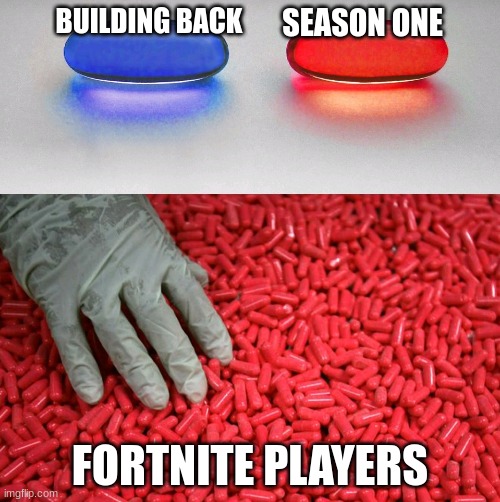 Blue or red pill | BUILDING BACK; SEASON ONE; FORTNITE PLAYERS | image tagged in blue or red pill | made w/ Imgflip meme maker