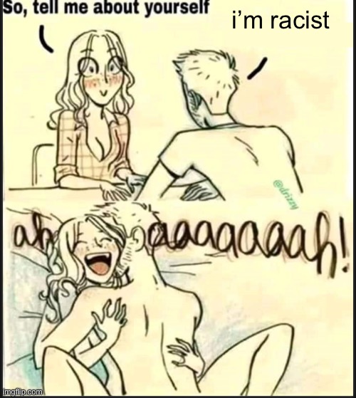 tell me about yourself better | i’m racist | image tagged in tell me about yourself better | made w/ Imgflip meme maker