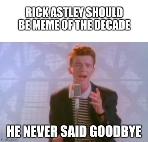 Who agrees with me? | RICK ASTLEY SHOULD BE MEME OF THE DECADE; HE NEVER SAID GOODBYE | image tagged in blank white template,rick astley,meme of the decade | made w/ Imgflip meme maker