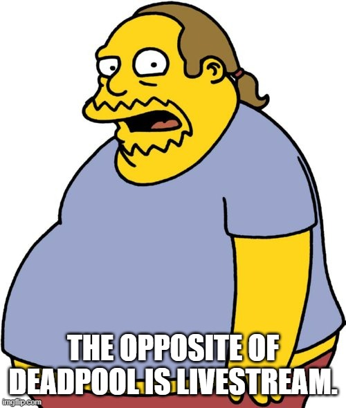 Comic Book Guy Meme | THE OPPOSITE OF DEADPOOL IS LIVESTREAM. | image tagged in memes,comic book guy | made w/ Imgflip meme maker