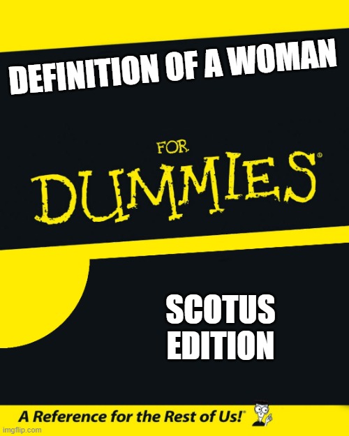 For Dummies | DEFINITION OF A WOMAN; SCOTUS EDITION | image tagged in for dummies | made w/ Imgflip meme maker