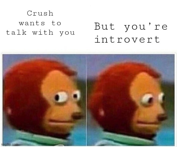 & then i become extrovert ? | Crush wants to talk with you; But you’re introvert | image tagged in memes,monkey puppet | made w/ Imgflip meme maker