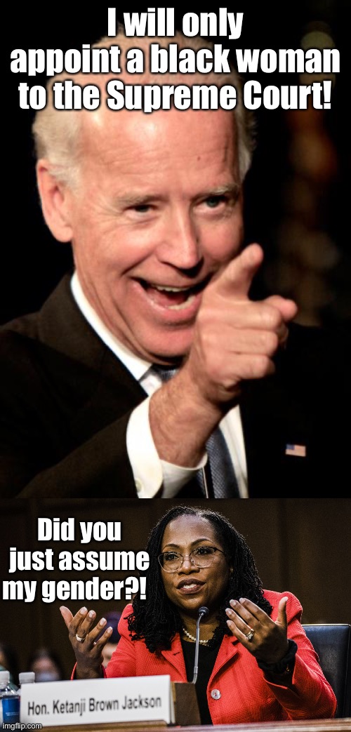 How can Biden know her gender when she doesn’t know her gender? | I will only appoint a black woman to the Supreme Court! Did you just assume my gender?! | image tagged in memes,smilin biden,ketanji brown jackson,supreme court,woman,definition of woman | made w/ Imgflip meme maker