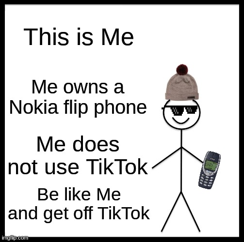 I mean... I do | This is Me; Me owns a Nokia flip phone; Me does not use TikTok; Be like Me and get off TikTok | image tagged in memes,be like bill | made w/ Imgflip meme maker
