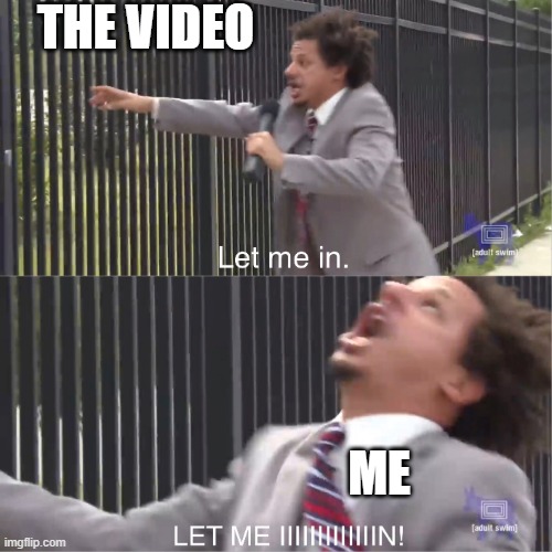 let me in | THE VIDEO ME | image tagged in let me in | made w/ Imgflip meme maker