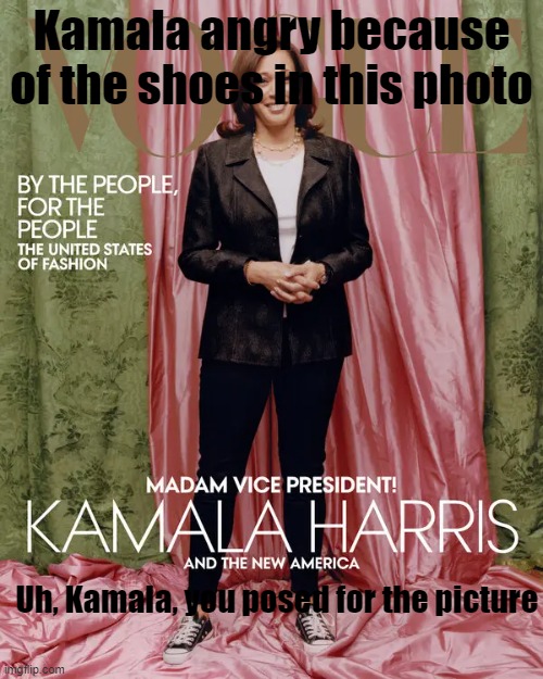 Kamala Shoes | Kamala angry because of the shoes in this photo; Uh, Kamala, you posed for the picture | made w/ Imgflip meme maker