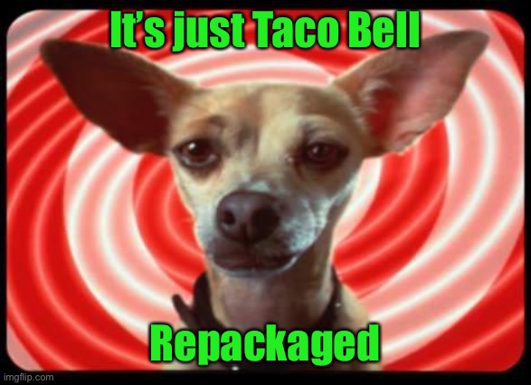 taco bell dog | It’s just Taco Bell Repackaged | image tagged in taco bell dog | made w/ Imgflip meme maker