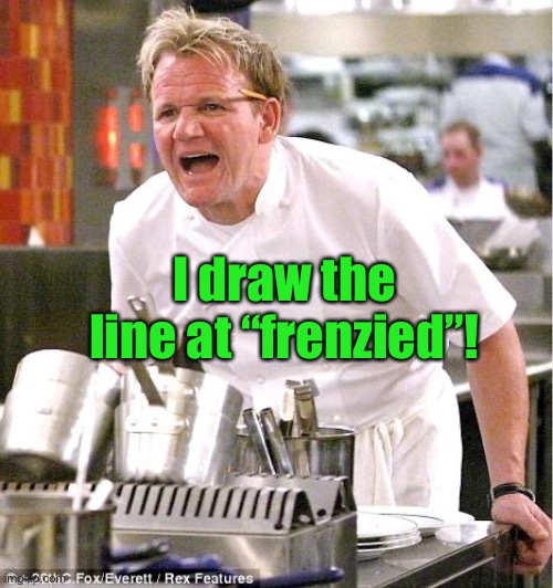 Chef Gordon Ramsay Meme | I draw the line at “frenzied”! | image tagged in memes,chef gordon ramsay | made w/ Imgflip meme maker