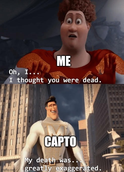 My death was greatly exaggerated | ME CAPTO | image tagged in my death was greatly exaggerated | made w/ Imgflip meme maker