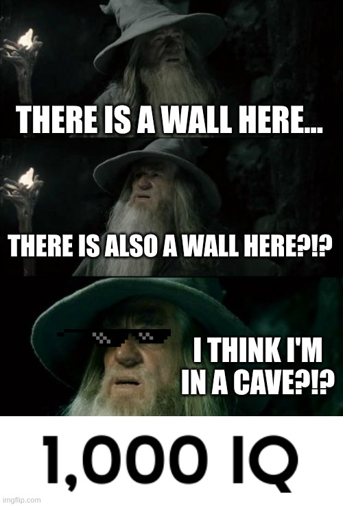 It took him an hour to realize it... | THERE IS A WALL HERE... THERE IS ALSO A WALL HERE?!? I THINK I'M IN A CAVE?!? | image tagged in memes,confused gandalf,dumb | made w/ Imgflip meme maker