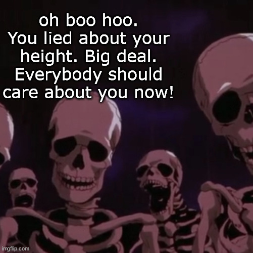 roasting skeletons | oh boo hoo. You lied about your height. Big deal. Everybody should care about you now! | image tagged in roasting skeletons | made w/ Imgflip meme maker