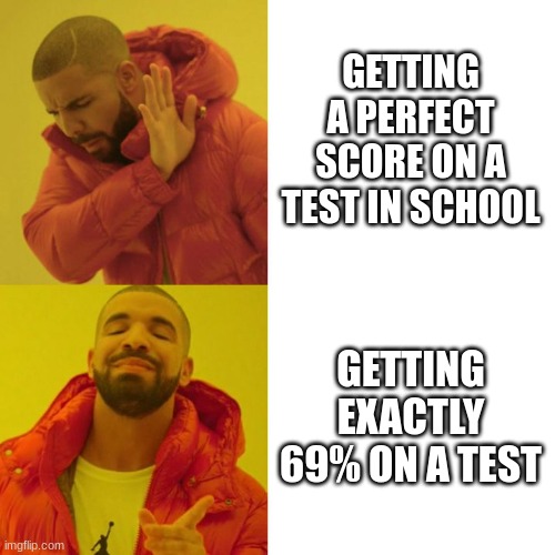 up vote if u can relate | GETTING A PERFECT SCORE ON A TEST IN SCHOOL; GETTING EXACTLY 69% ON A TEST | image tagged in drake blank,69,test,school,nice | made w/ Imgflip meme maker