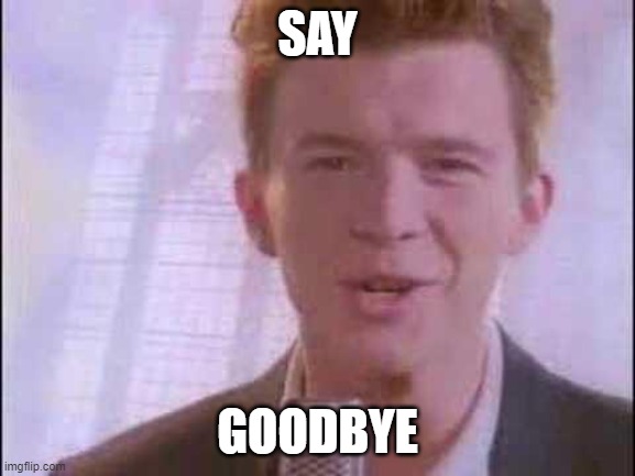 rick roll | SAY GOODBYE | image tagged in rick roll | made w/ Imgflip meme maker
