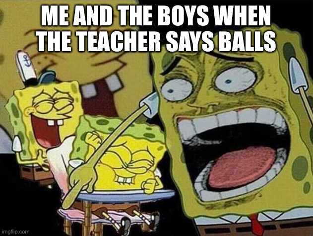 Balls | ME AND THE BOYS WHEN THE TEACHER SAYS BALLS | image tagged in spongebob laughing hysterically | made w/ Imgflip meme maker