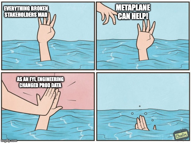 metaplane can help | EVERYTHING BROKEN STAKEHOLDERS MAD; METAPLANE CAN HELP! AS AN FYI, ENGINEERING CHANGED PROD DATA | image tagged in high five drown | made w/ Imgflip meme maker