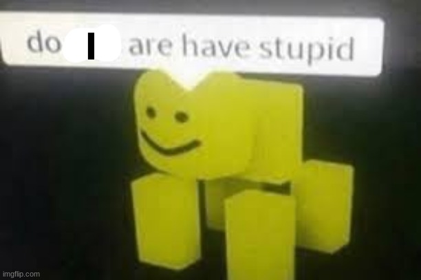 Do you are have stupid | I | image tagged in do you are have stupid | made w/ Imgflip meme maker