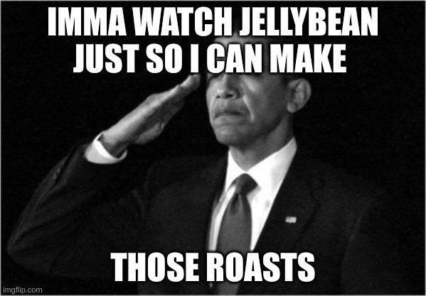 pray that ill be safe | IMMA WATCH JELLYBEAN JUST SO I CAN MAKE; THOSE ROASTS | image tagged in obama-salute | made w/ Imgflip meme maker