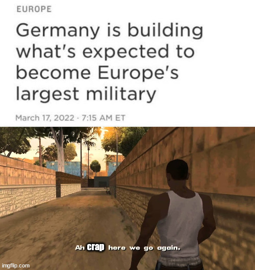 crap | image tagged in ahh shit here we go again,germany,political meme | made w/ Imgflip meme maker